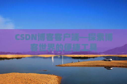CSDN博客客户端—探索博客世界的便捷工具