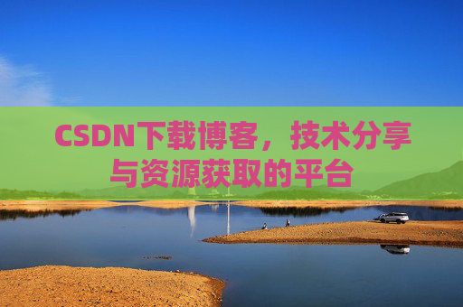 CSDN下载博客，技术分享与资源获取的平台