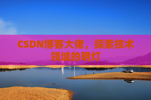 CSDN博客大佬，探索技术领域的明灯