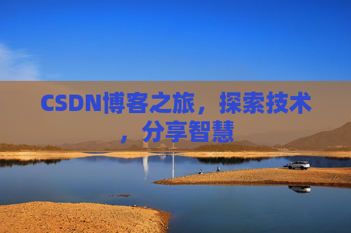 CSDN博客之旅,探索技术,分享智慧 CSDN博客之旅,探索技术,分享智慧
